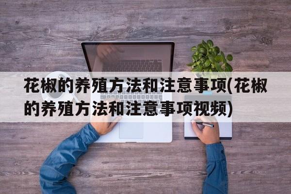 花椒的养殖方法和注意事项(花椒的养殖方法和注意事项视频)