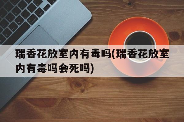 瑞香花放室内有毒吗(瑞香花放室内有毒吗会死吗)