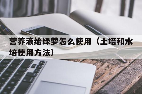 营养液给绿萝怎么使用（土培和水培使用方法）