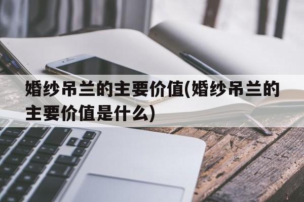 婚纱吊兰的主要价值(婚纱吊兰的主要价值是什么)