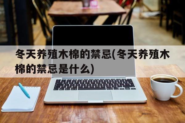 冬天养殖木棉的禁忌(冬天养殖木棉的禁忌是什么)