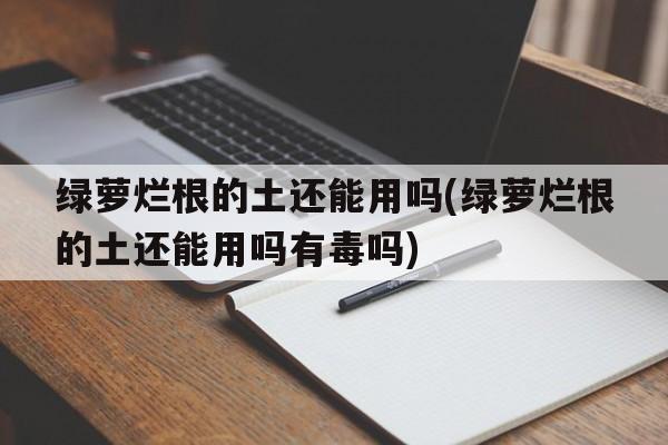 绿萝烂根的土还能用吗(绿萝烂根的土还能用吗有毒吗)