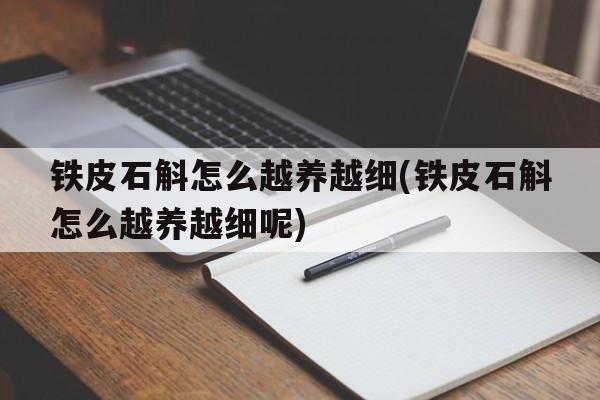 铁皮石斛怎么越养越细(铁皮石斛怎么越养越细呢)