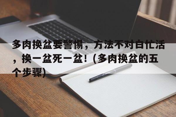 多肉换盆要警惕，方法不对白忙活，换一盆死一盆！(多肉换盆的五个步骤)