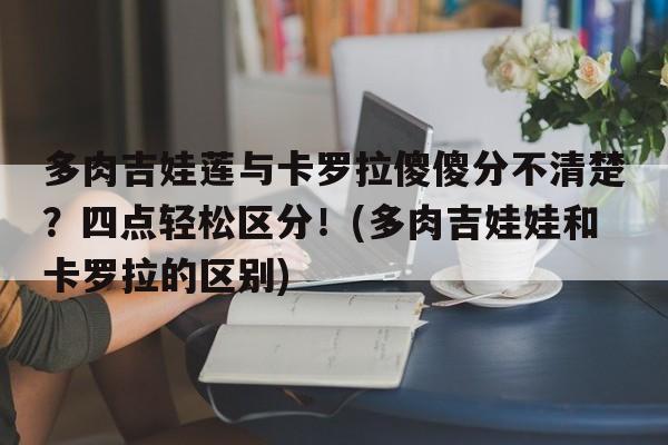 多肉吉娃莲与卡罗拉傻傻分不清楚？四点轻松区分！(多肉吉娃娃和卡罗拉的区别)