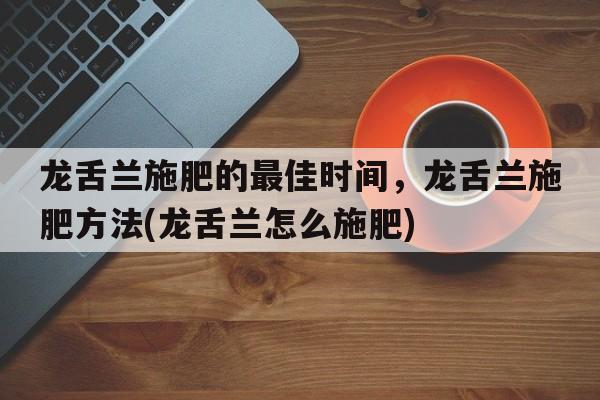 龙舌兰施肥的最佳时间，龙舌兰施肥方法(龙舌兰怎么施肥)