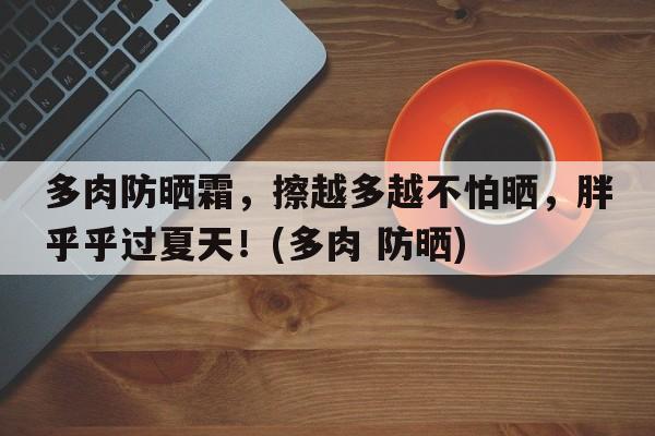 多肉防晒霜，擦越多越不怕晒，胖乎乎过夏天！(多肉 防晒)