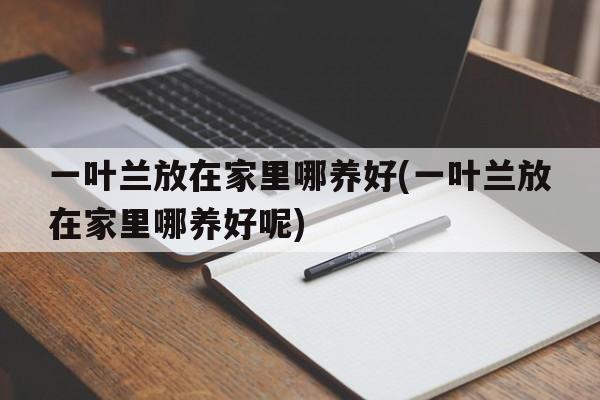 一叶兰放在家里哪养好(一叶兰放在家里哪养好呢)