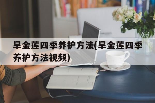 旱金莲四季养护方法(旱金莲四季养护方法视频)