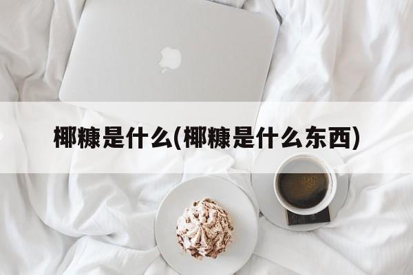 椰糠是什么(椰糠是什么东西)