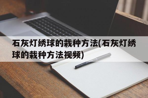 石灰灯绣球的栽种方法(石灰灯绣球的栽种方法视频)