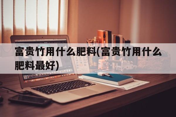 富贵竹用什么肥料(富贵竹用什么肥料最好)