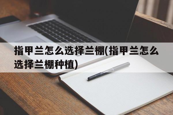 指甲兰怎么选择兰棚(指甲兰怎么选择兰棚种植)