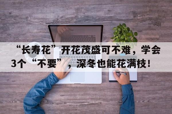 “长寿花”开花茂盛可不难，学会3个“不要”，深冬也能花满枝！