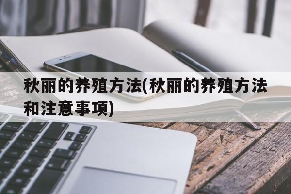 秋丽的养殖方法(秋丽的养殖方法和注意事项)