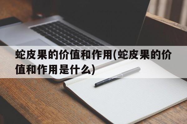 蛇皮果的价值和作用(蛇皮果的价值和作用是什么)