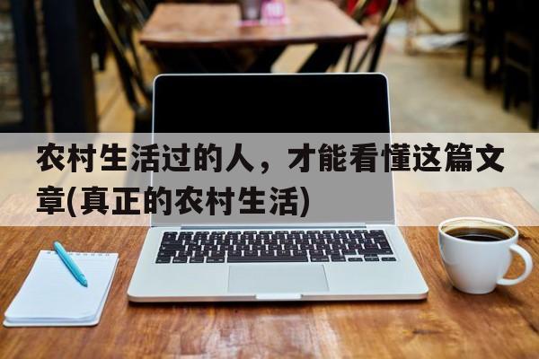 农村生活过的人，才能看懂这篇文章(真正的农村生活)