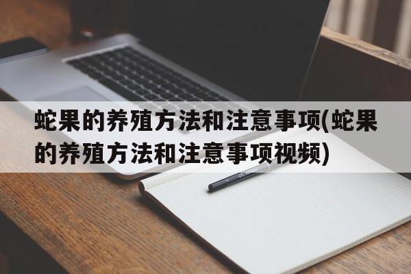 蛇果的养殖方法和注意事项(蛇果的养殖方法和注意事项视频)