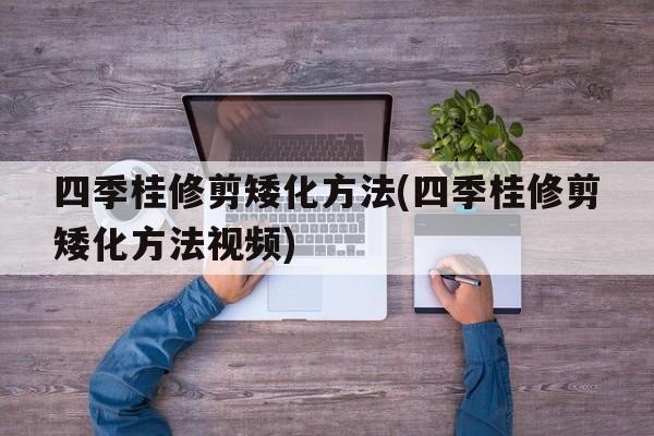 四季桂修剪矮化方法(四季桂修剪矮化方法视频)