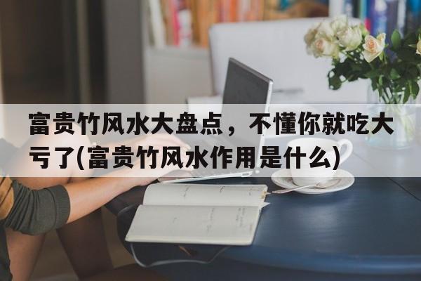 富贵竹风水大盘点，不懂你就吃大亏了(富贵竹风水作用是什么)