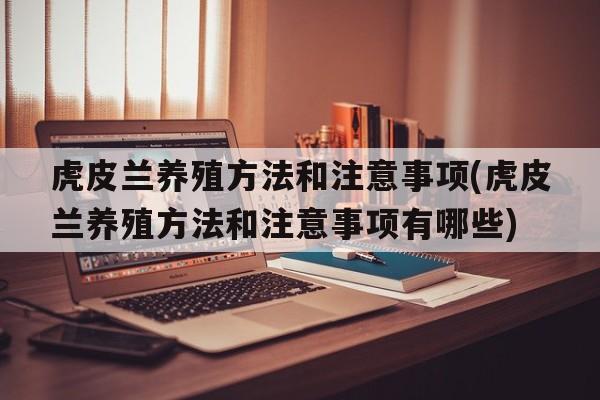 虎皮兰养殖方法和注意事项(虎皮兰养殖方法和注意事项有哪些)