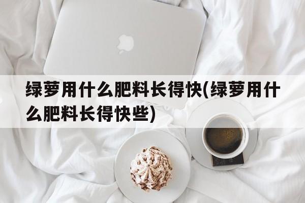 绿萝用什么肥料长得快(绿萝用什么肥料长得快些)