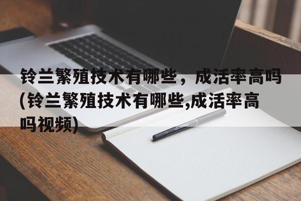 铃兰繁殖技术有哪些，成活率高吗(铃兰繁殖技术有哪些,成活率高吗视频)