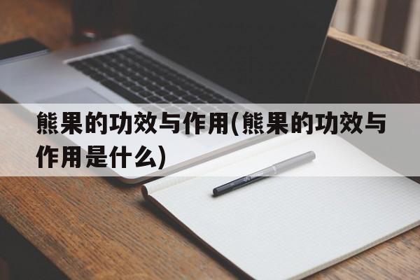 熊果的功效与作用(熊果的功效与作用是什么)