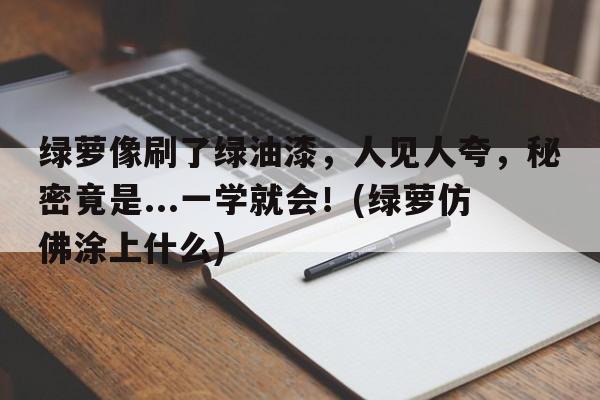 绿萝像刷了绿油漆，人见人夸，秘密竟是...一学就会！(绿萝仿佛涂上什么)