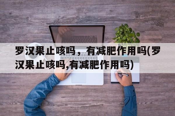 罗汉果止咳吗，有减肥作用吗(罗汉果止咳吗,有减肥作用吗)