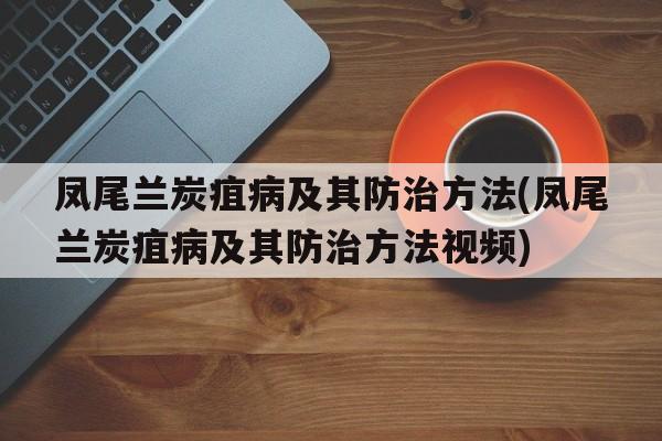 凤尾兰炭疽病及其防治方法(凤尾兰炭疽病及其防治方法视频)