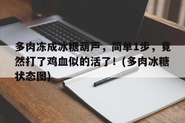 多肉冻成冰糖葫芦，简单1步，竟然打了鸡血似的活了！(多肉冰糖状态图)