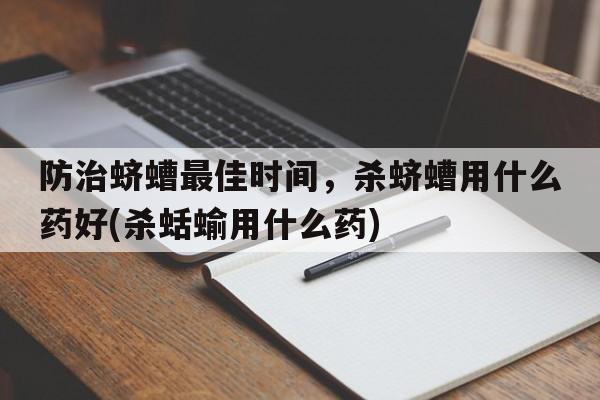 防治蛴螬最佳时间，杀蛴螬用什么药好(杀蛞蝓用什么药)