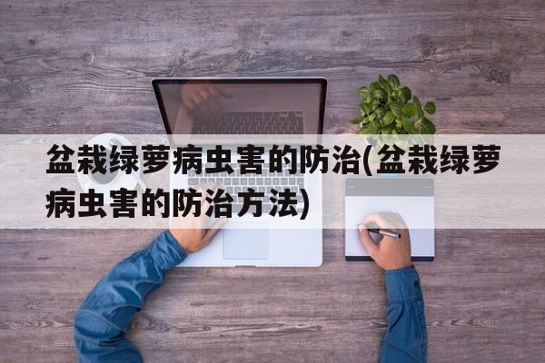 盆栽绿萝病虫害的防治(盆栽绿萝病虫害的防治方法)