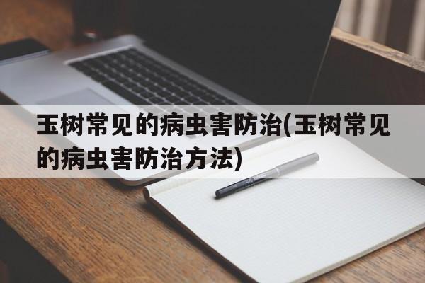 玉树常见的病虫害防治(玉树常见的病虫害防治方法)