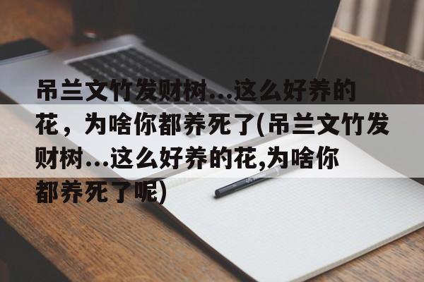 吊兰文竹发财树...这么好养的花，为啥你都养死了(吊兰文竹发财树...这么好养的花,为啥你都养死了呢)