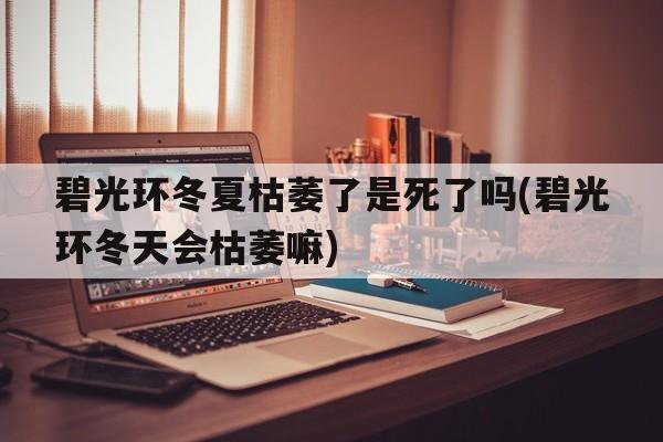 碧光环冬夏枯萎了是死了吗(碧光环冬天会枯萎嘛)